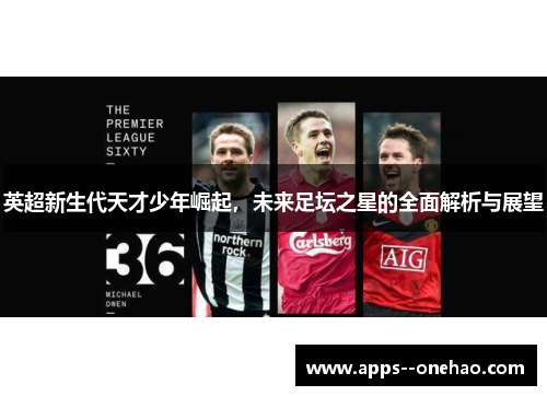 英超新生代天才少年崛起，未来足坛之星的全面解析与展望