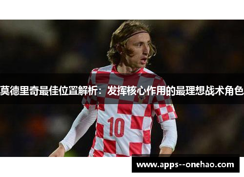 莫德里奇最佳位置解析：发挥核心作用的最理想战术角色