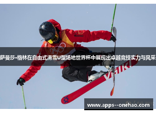 萨曼莎·格林在自由式滑雪U型场地世界杯中展现出卓越竞技实力与风采