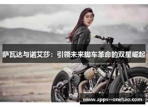 萨瓦达与诺艾莎：引领未来脚车革命的双星崛起