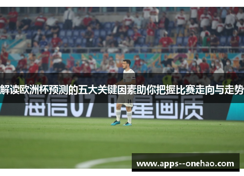 解读欧洲杯预测的五大关键因素助你把握比赛走向与走势