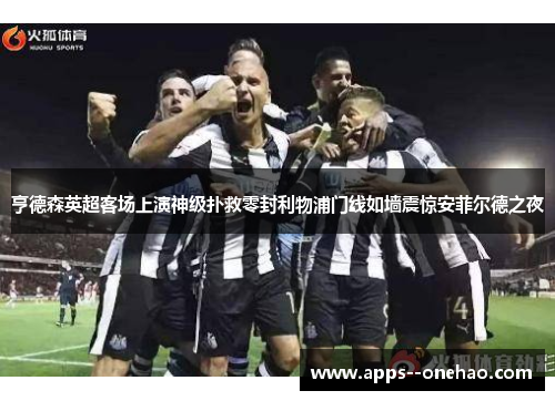 亨德森英超客场上演神级扑救零封利物浦门线如墙震惊安菲尔德之夜