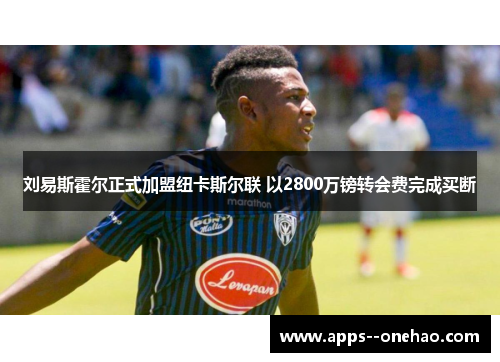 刘易斯霍尔正式加盟纽卡斯尔联 以2800万镑转会费完成买断