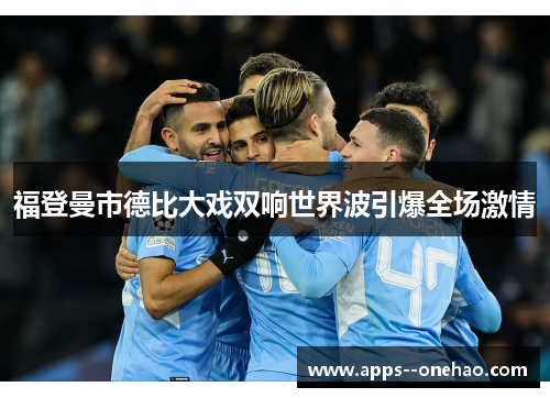 福登曼市德比大戏双响世界波引爆全场激情
