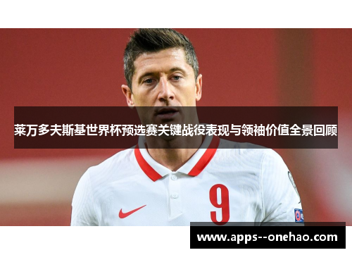 莱万多夫斯基世界杯预选赛关键战役表现与领袖价值全景回顾