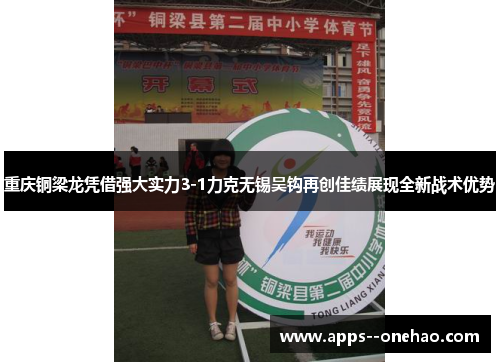 重庆铜梁龙凭借强大实力3-1力克无锡吴钩再创佳绩展现全新战术优势