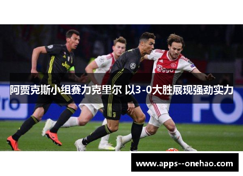 阿贾克斯小组赛力克里尔 以3-0大胜展现强劲实力