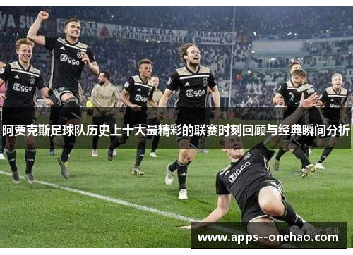 阿贾克斯足球队历史上十大最精彩的联赛时刻回顾与经典瞬间分析